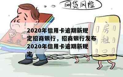 2020年信用卡逾期新规定招商银行，招商银行发布2020年信用卡逾期新规定