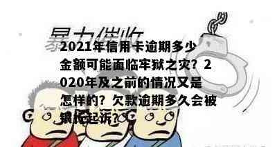 2021年信用卡逾期多少金额可能面临牢狱之灾？2020年及之前的情况又是怎样的？欠款逾期多久会被银行起诉？