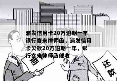 浦发信用卡20万逾期一年银行寄来律师函，浦发信用卡欠款20万逾期一年，银行寄来律师函