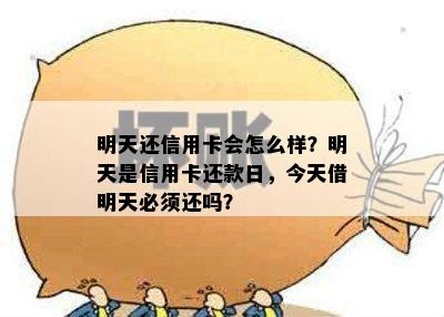 明天还信用卡会怎么样？明天是信用卡还款日，今天借明天必须还吗？