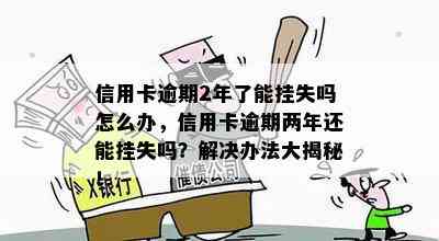 信用卡逾期2年了能挂失吗怎么办，信用卡逾期两年还能挂失吗？解决办法大揭秘！