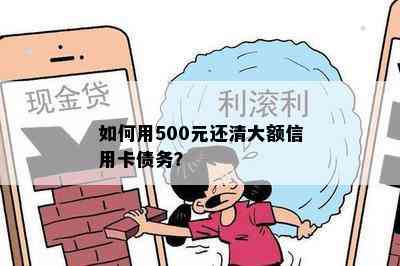 如何用500元还清大额信用卡债务？