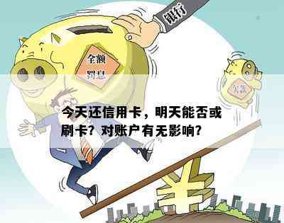 今天还信用卡，明天能否或刷卡？对账户有无影响？