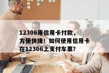 12306用信用卡付款，方便快捷！如何使用信用卡在12306上支付车票？