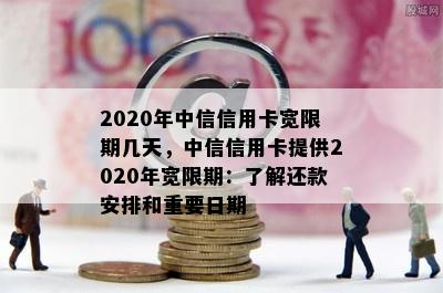 2020年中信信用卡宽限期几天，中信信用卡提供2020年宽限期：了解还款安排和重要日期