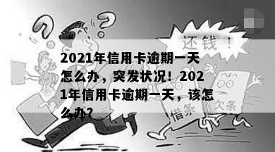 2021年信用卡逾期一天怎么办，突发状况！2021年信用卡逾期一天，该怎么办？