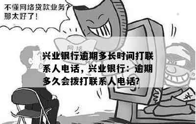 兴业银行逾期多长时间打联系人电话，兴业银行：逾期多久会拨打联系人电话？