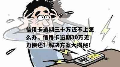 信用卡逾期三十万还不上怎么办，信用卡逾期30万无力偿还？解决方案大揭秘！