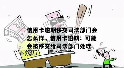 信用卡逾期移交司法部门会怎么样，信用卡逾期：可能会被移交给司法部门处理