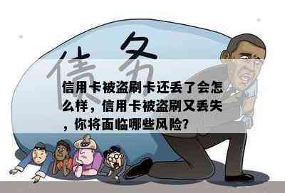 信用卡被盗刷卡还丢了会怎么样，信用卡被盗刷又丢失，你将面临哪些风险？