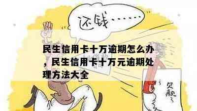 民生信用卡十万逾期怎么办，民生信用卡十万元逾期处理方法大全