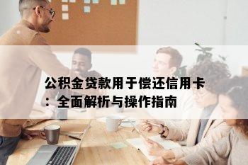 公积金贷款用于偿还信用卡：全面解析与操作指南