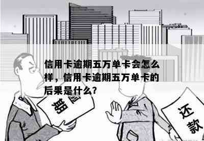 信用卡逾期五万单卡会怎么样，信用卡逾期五万单卡的后果是什么？