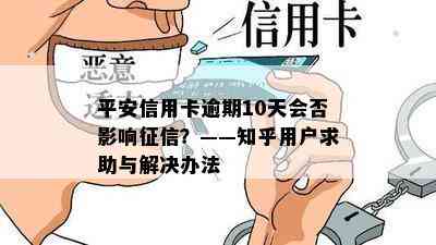 平安信用卡逾期10天会否影响？——知乎用户求助与解决办法