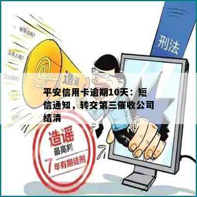 平安信用卡逾期10天：短信通知，转交第三公司结清