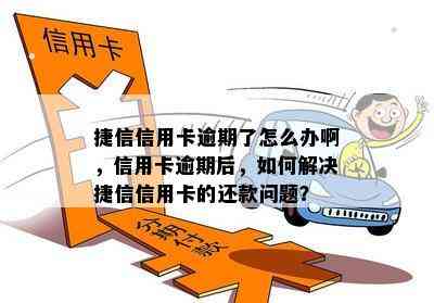 捷信信用卡逾期了怎么办啊，信用卡逾期后，如何解决捷信信用卡的还款问题？