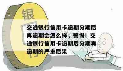 交通银行信用卡逾期分期后再逾期会怎么样，警惕！交通银行信用卡逾期后分期再逾期的严重后果