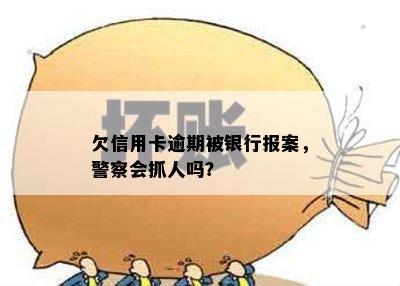 欠信用卡逾期被银行报案，警察会抓人吗？