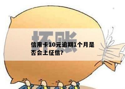 信用卡10元逾期1个月是否会上？