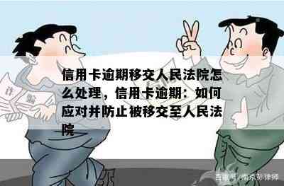 信用卡逾期移交人民法院怎么处理，信用卡逾期：如何应对并防止被移交至人民法院