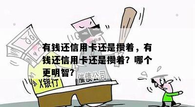 有钱还信用卡还是攒着，有钱还信用卡还是攒着？哪个更明智？