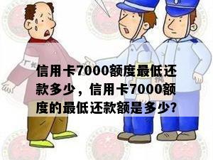 信用卡7000额度更低还款多少，信用卡7000额度的更低还款额是多少？