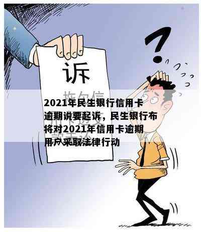 2021年民生银行信用卡逾期说要起诉，民生银行布将对2021年信用卡逾期用户采取法律行动