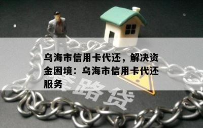 乌海市信用卡代还，解决资金困境：乌海市信用卡代还服务