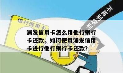 浦发信用卡怎么用他行银行卡还款，如何使用浦发信用卡进行他行银行卡还款？