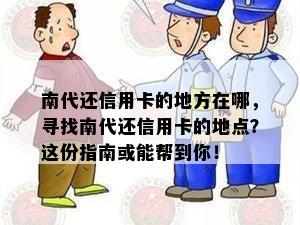 南代还信用卡的地方在哪，寻找南代还信用卡的地点？这份指南或能帮到你！