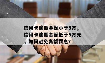 信用卡逾期金额小于5万，信用卡逾期金额低于5万元，如何避免高额罚息？