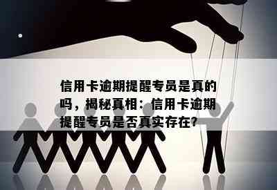 信用卡逾期提醒专员是真的吗，揭秘真相：信用卡逾期提醒专员是否真实存在？