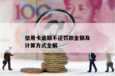 信用卡逾期不还罚款金额及计算方式全解