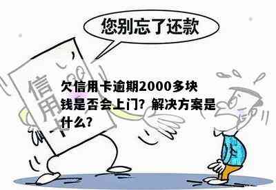 欠信用卡逾期2000多块钱是否会上门？解决方案是什么？