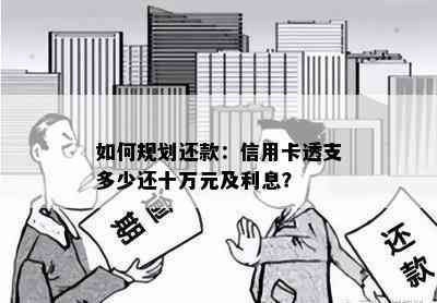 如何规划还款：信用卡透支多少还十万元及利息？