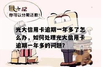 光大信用卡逾期一年多了怎么办，如何处理光大信用卡逾期一年多的问题？