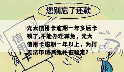 光大信用卡逾期一年多后卡锁了,不能办理减免，光大信用卡逾期一年以上，为何无法申请减免并被锁定？