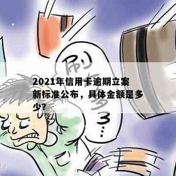 2021年信用卡逾期立案新标准公布，具体金额是多少？