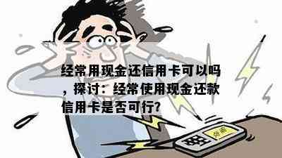 经常用现金还信用卡可以吗，探讨：经常使用现金还款信用卡是否可行？