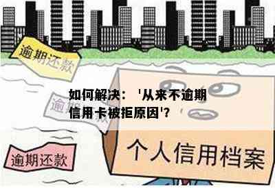 如何解决： '从来不逾期信用卡被拒原因'？