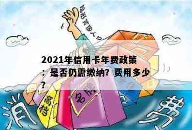 2021年信用卡年费政策：是否仍需缴纳？费用多少？