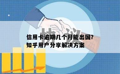 信用卡逾期几个月能出国？知乎用户分享解决方案