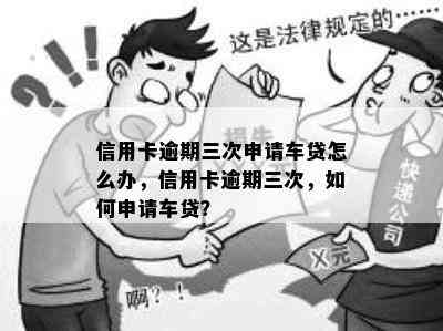 信用卡逾期三次申请车贷怎么办，信用卡逾期三次，如何申请车贷？