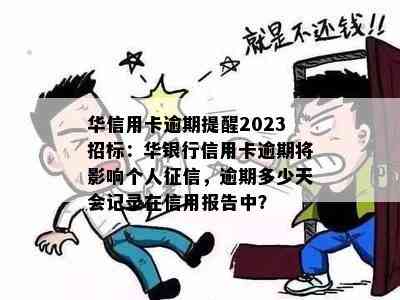 华信用卡逾期提醒2023招标：华银行信用卡逾期将影响个人，逾期多少天会记录在信用报告中？