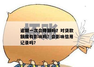 逾期一次会降额吗？对贷款额度有影响吗？会影响信用记录吗？