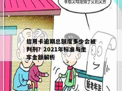 信用卡逾期总额度多少会被判刑？2021年标准与坐牢金额解析