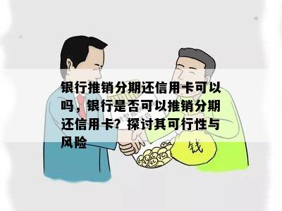 银行推销分期还信用卡可以吗，银行是否可以推销分期还信用卡？探讨其可行性与风险