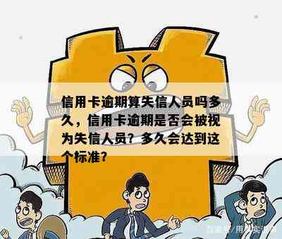 信用卡逾期算失信人员吗多久，信用卡逾期是否会被视为失信人员？多久会达到这个标准？