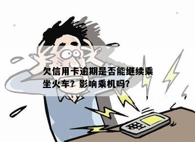 欠信用卡逾期是否能继续乘坐火车？影响乘机吗？