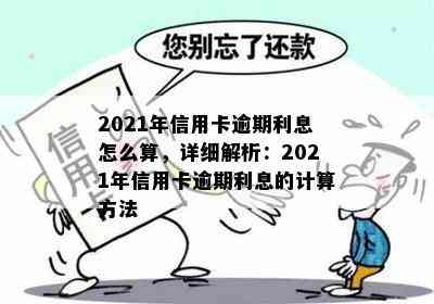 2021年信用卡逾期利息怎么算，详细解析：2021年信用卡逾期利息的计算方法